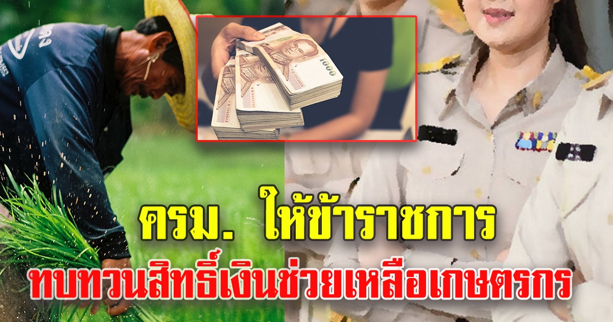 ครม. ให้ข้าราชการ ทบทวนสิทธิ์เงินช่วยเหลือเกษตรกร