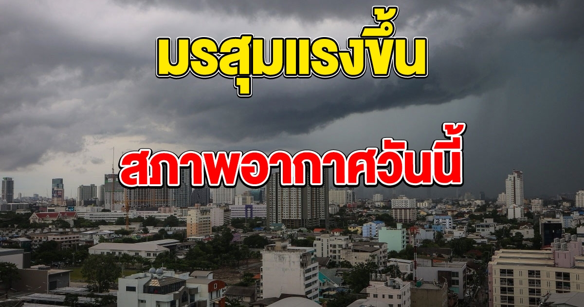 สภาพอากาศวันนี้ มีฝนฟ้าคะนองทุกภาค มรสุมแรงขึ้น