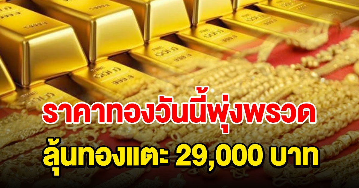 ลุ้นทองแตะ 29,000 หลัง ราคาทองวันนี้พุ่งพรวด