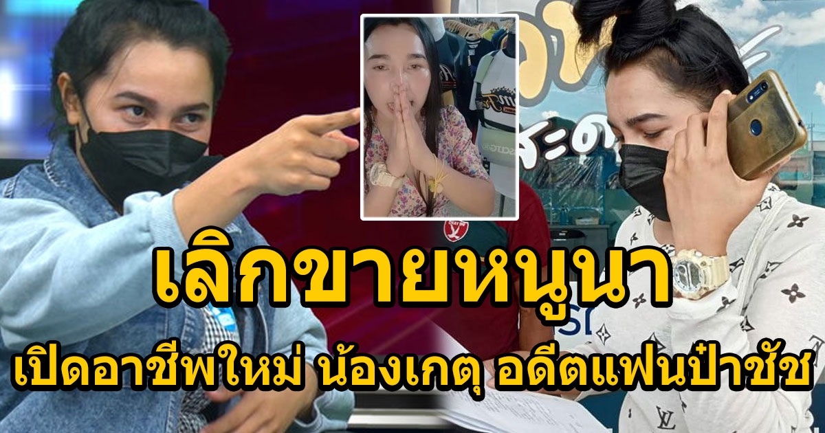 น้องเกตุ อดีตแฟนป๋าชัชสายเปย์ เลิกขายหนูนาแล้ว