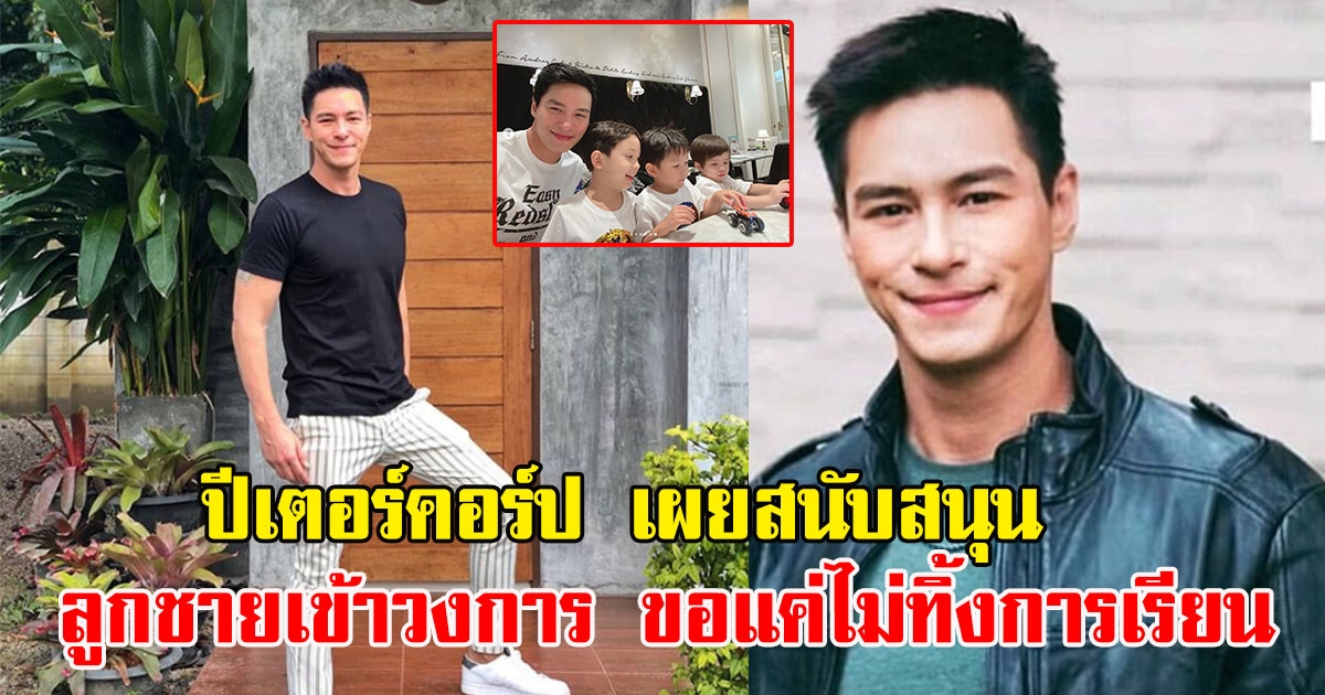 ปีเตอร์คอร์ป เผยสนับสนุน ถ้าบุตรชายคนโต เข้าวงการบันเทิง ขอแค่ไม่ทิ้งการเรียน